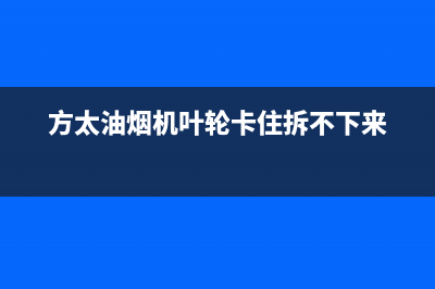 方太油烟机叶轮清洗方法【试试这两种方法】(方太油烟机叶轮卡住拆不下来)