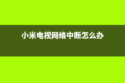 小米电视网络故障601(高性价比电视机)(小米电视网络中断怎么办)