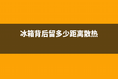 冰箱背后留多少距离，给一个最佳的建议(冰箱背后留多少距离散热)