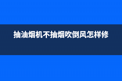 抽油烟机不抽烟怎么办？一步一步来排查原因(抽油烟机不抽烟吹倒风怎样修)