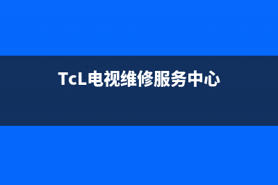 tcl电视维修服务中心(tcl电视维修服务中心电话)(TcL电视维修服务中心)