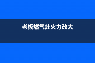 老板燃气灶火力弱怎么办【燃气灶火力弱原因】(老板燃气灶火力改大)