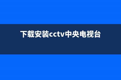 下载安装cctv中央卫视(下载中央电视台cctv)(下载安装cctv中央电视台)