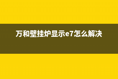 万和壁挂炉显示e7原因分析(万和壁挂炉显示e7怎么解决)