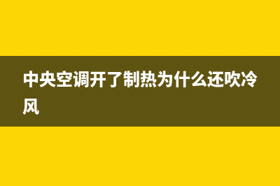 中央空调开了制热为什么不出暖气？可能是这些原因(中央空调开了制热为什么还吹冷风)