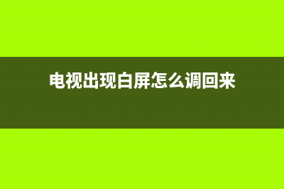 电视出现白屏怎么回事？这几个原因都有可能(电视出现白屏怎么调回来)