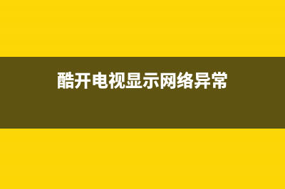 酷开电视显示网络异常(酷开电视显示网络异常,请检查网络600)(酷开电视显示网络异常)