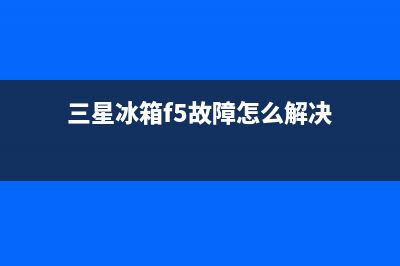 三星冰箱f5故障如何检查【冰箱显示f5故障表现】(三星冰箱f5故障怎么解决)