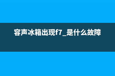 容声冰箱f8是什么故障(容声冰箱出现f7 是什么故障)