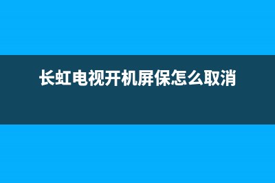 长虹电视开机屏幕闪烁(长虹电视机屏幕一闪一闪的)(长虹电视开机屏保怎么取消)