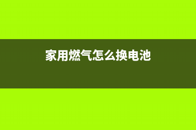 如何更换家用燃气集成灶的电池(家用燃气怎么换电池)