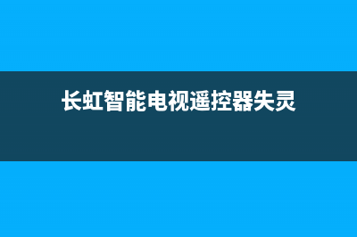 长虹智能电视遥控器故障(长虹智能电视遥控器失灵,一招教你解决)(长虹智能电视遥控器失灵)