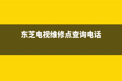 东芝电视维修点(东芝电视特约维修点查询)(东芝电视维修点查询电话)