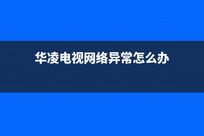 华凌电视网络异常解决办法(华凌电视系统错误怎么办)(华凌电视网络异常怎么办)