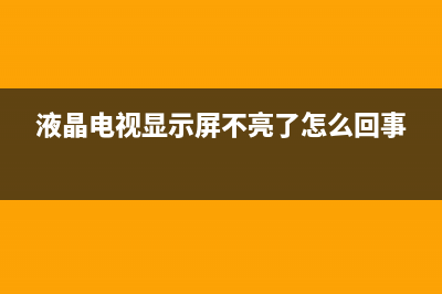 液晶电视显示屏不亮了(液晶电视通电屏幕不亮是怎么回事)(液晶电视显示屏不亮了怎么回事)