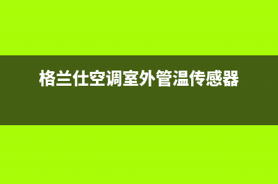 格兰仕空调室外机不启动主要原因（空调室外机不启动解决方法）(格兰仕空调室外管温传感器)