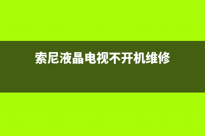 索尼液晶电视不开机(索尼液晶电视不开机刷程序)(索尼液晶电视不开机维修)