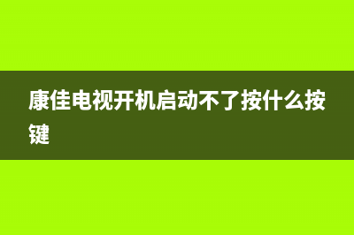 康佳电视开机启动不了(康佳电视机开不了机)(康佳电视开机启动不了按什么按键)