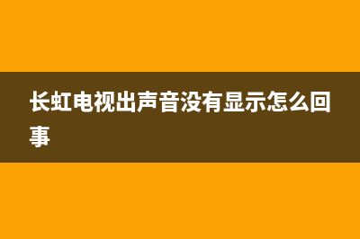 长虹电视只出声音黑屏(长虹电视有时候黑屏)(长虹电视出声音没有显示怎么回事)