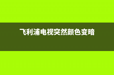 飞利浦电视突然没有电了(飞利浦电视突然没有声音了)(飞利浦电视突然颜色变暗)