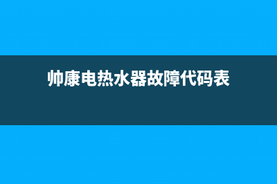 帅康电热水器故障代码(即热式电热水器常见故障)(帅康电热水器故障代码表)