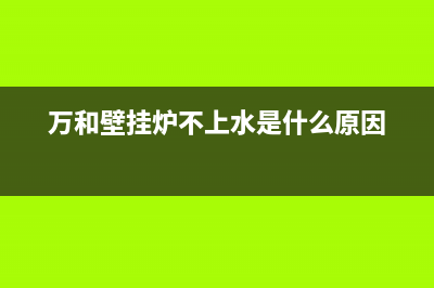 万和壁挂炉水不热有哪些原因(万和壁挂炉不上水是什么原因)