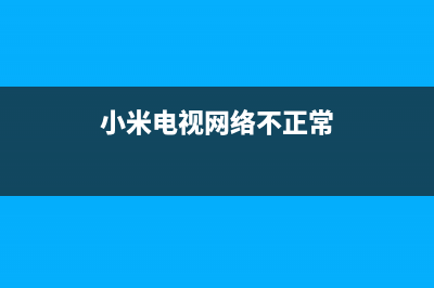 小米电视网络不稳定(小米电视网络信号不好怎么办)(小米电视网络不正常)