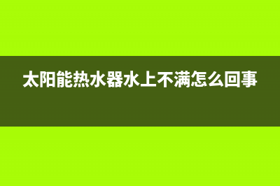 太阳能热水器水压力小怎么办(太阳能热水器出水压力小最好的解决办法)(太阳能热水器水上不满怎么回事)