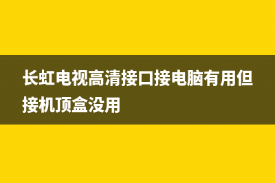 长虹电视高清接口维修(长虹电视网线接口图)(长虹电视高清接口接电脑有用但接机顶盒没用)