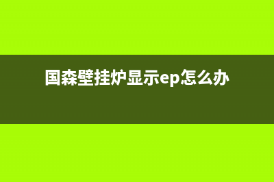 国森壁挂炉显示ep怎么检查(国森壁挂炉显示ep怎么办)