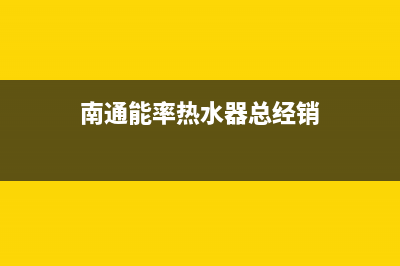南通能率热水器维修点(能率燃气热水器品牌怎么样)(南通能率热水器总经销)