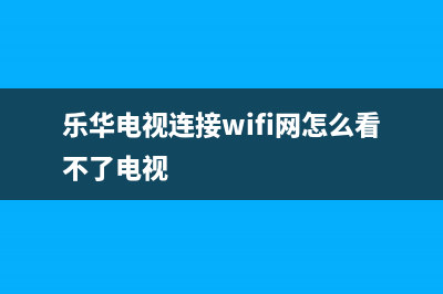 乐华电视网络错误代码301(网络电视错误代码401怎么办)(乐华电视连接wifi网怎么看不了电视)