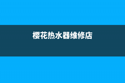 樱花热水器维修热线电话(樱花燃气热水器)(樱花热水器维修店)