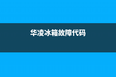 华凌冰箱e3故障(华凌冰箱质量怎么样)(华凌冰箱故障代码)