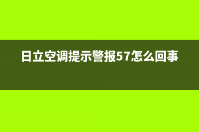 日立空调提示07什么意思(日立空调提示警报57怎么回事)