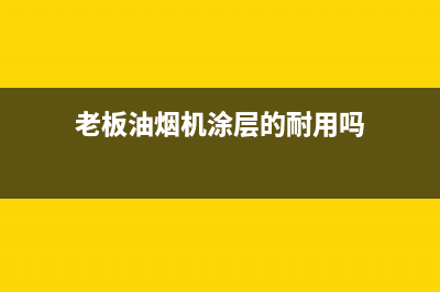 老板油烟机涂层掉了怎样修复？油烟机维护指南(老板油烟机涂层的耐用吗)