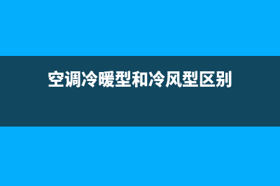 空调冷暖型和冷暖电辅有什么区别？这些是你想知道的(空调冷暖型和冷风型区别)