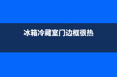 冰箱冷藏室门边有水珠正常吗(冰箱冷藏室门边框很热)