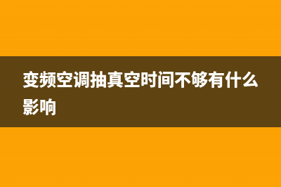 变频空调抽真空怎么判断，基本上用这几种方法(变频空调抽真空时间不够有什么影响)