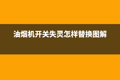 油烟机开关失灵怎么办(这几个办法很管用)(油烟机开关失灵怎样替换图解)