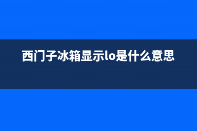 西门子冰箱显示E11原因介绍(西门子冰箱显示lo是什么意思)