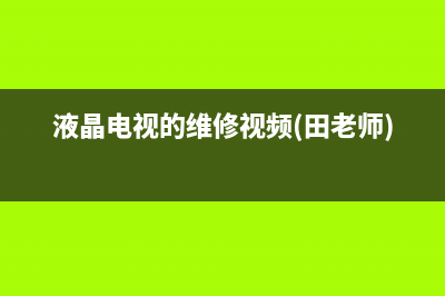 液晶电视的维修(液晶电视的维修方法)(液晶电视的维修视频(田老师))