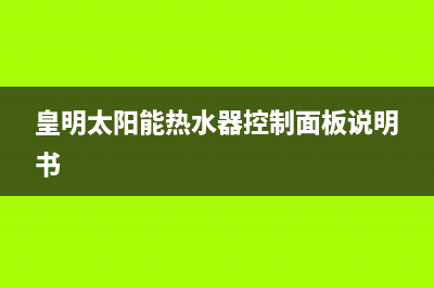 皇明太阳能热水器一直上升如何维修(皇明太阳能热水器控制面板说明书)