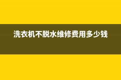 洗衣机不脱水维修多少钱？来了解一下吧(洗衣机不脱水维修费用多少钱)