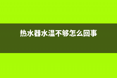 热水器水温不够热什么问题？排查下这些地方(热水器水温不够怎么回事)