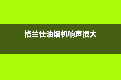 格兰仕油烟机响5声是什么故障(格兰仕油烟机响声很大)