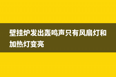 壁挂炉发出轰鸣声正常吗(壁挂炉发出轰鸣声只有风扇灯和加热灯变亮)