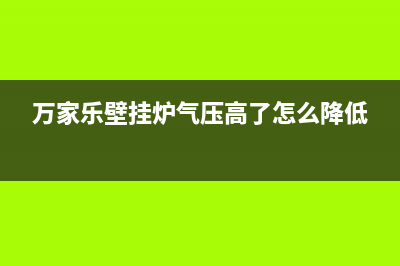 万家乐壁挂炉气压高怎么降下来(万家乐壁挂炉气压高了怎么降低)