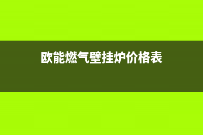 欧能燃气壁挂炉燃烧时响声大怎样修(详解)(欧能燃气壁挂炉价格表)