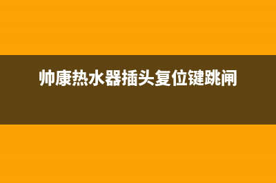 帅康热水器跳闸自己怎么弄(帅康热水器插头复位键跳闸)